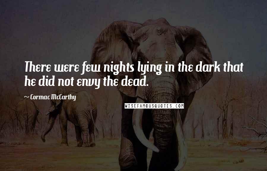 Cormac McCarthy Quotes: There were few nights lying in the dark that he did not envy the dead.