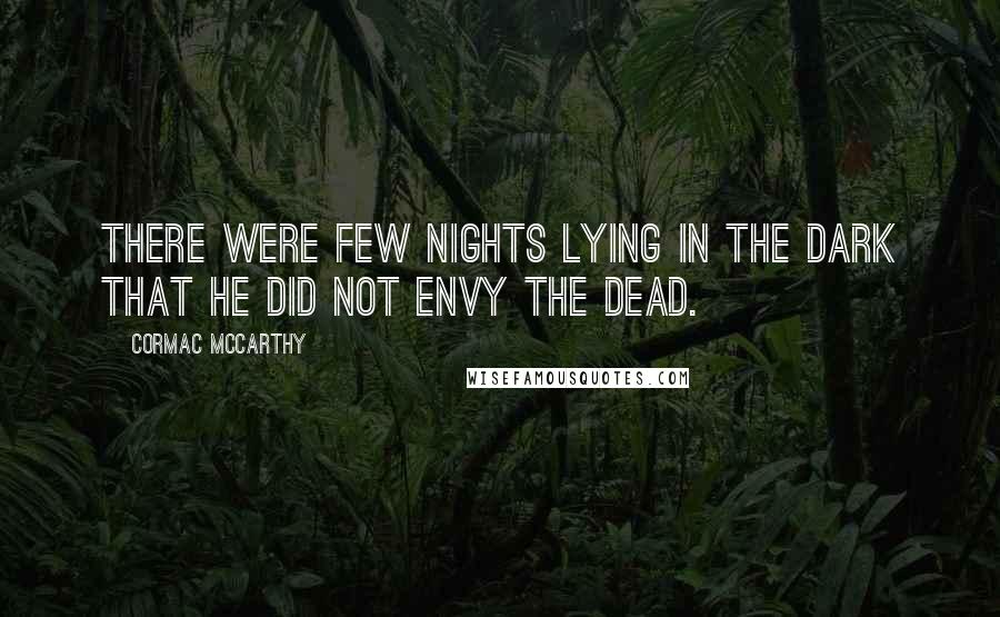 Cormac McCarthy Quotes: There were few nights lying in the dark that he did not envy the dead.