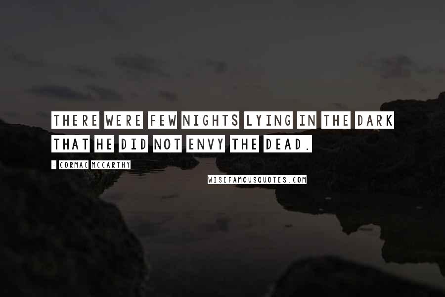 Cormac McCarthy Quotes: There were few nights lying in the dark that he did not envy the dead.