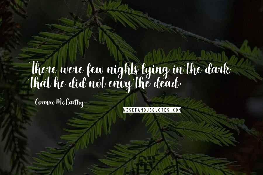 Cormac McCarthy Quotes: There were few nights lying in the dark that he did not envy the dead.