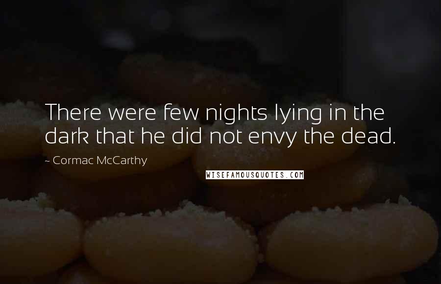 Cormac McCarthy Quotes: There were few nights lying in the dark that he did not envy the dead.