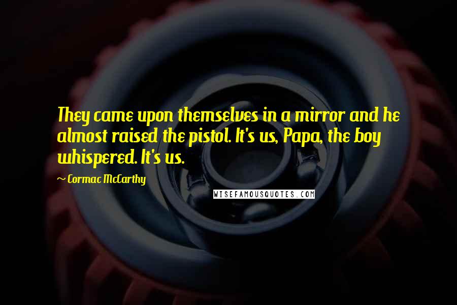 Cormac McCarthy Quotes: They came upon themselves in a mirror and he almost raised the pistol. It's us, Papa, the boy whispered. It's us.