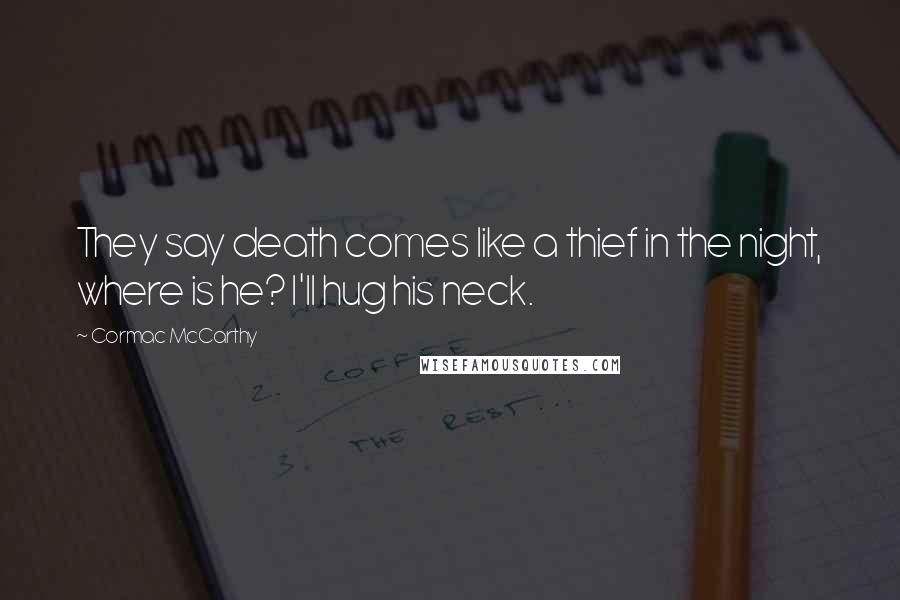 Cormac McCarthy Quotes: They say death comes like a thief in the night, where is he? I'll hug his neck.