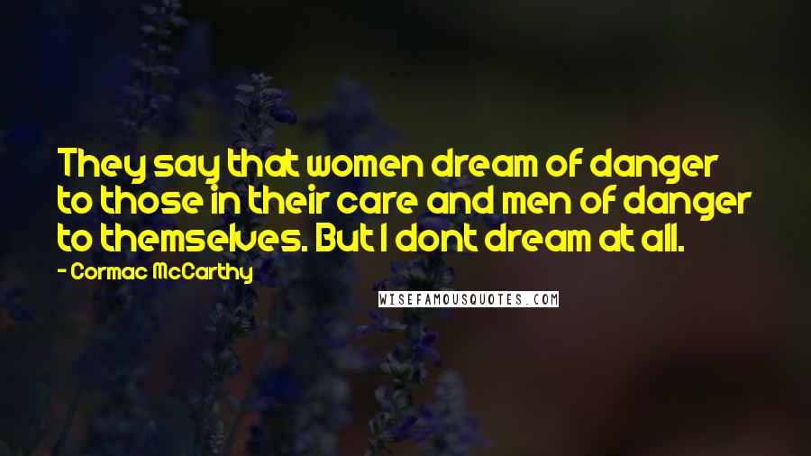 Cormac McCarthy Quotes: They say that women dream of danger to those in their care and men of danger to themselves. But I dont dream at all.
