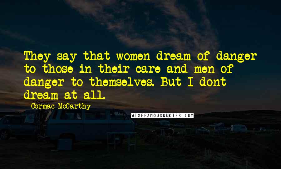 Cormac McCarthy Quotes: They say that women dream of danger to those in their care and men of danger to themselves. But I dont dream at all.