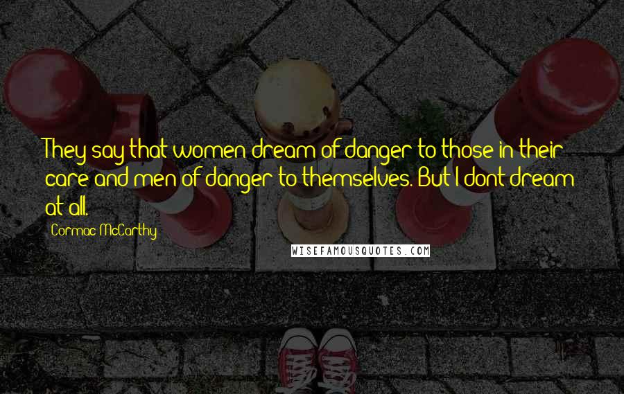 Cormac McCarthy Quotes: They say that women dream of danger to those in their care and men of danger to themselves. But I dont dream at all.