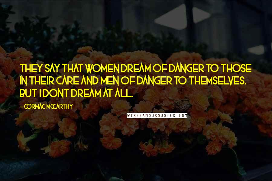 Cormac McCarthy Quotes: They say that women dream of danger to those in their care and men of danger to themselves. But I dont dream at all.