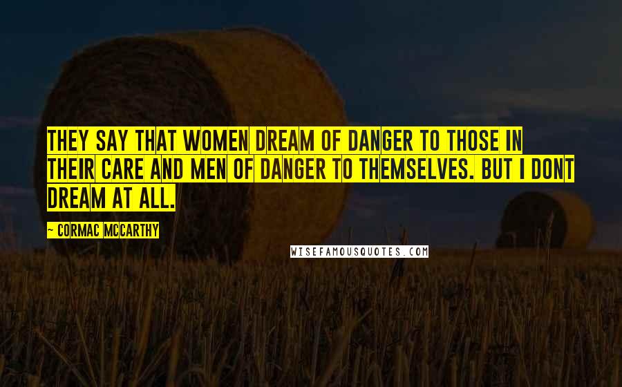 Cormac McCarthy Quotes: They say that women dream of danger to those in their care and men of danger to themselves. But I dont dream at all.