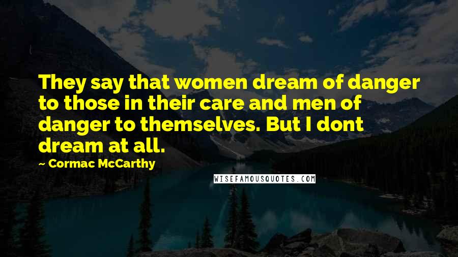 Cormac McCarthy Quotes: They say that women dream of danger to those in their care and men of danger to themselves. But I dont dream at all.