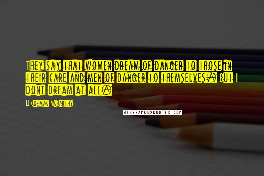 Cormac McCarthy Quotes: They say that women dream of danger to those in their care and men of danger to themselves. But I dont dream at all.