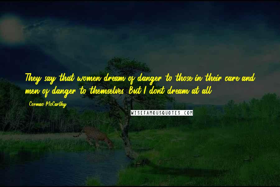Cormac McCarthy Quotes: They say that women dream of danger to those in their care and men of danger to themselves. But I dont dream at all.
