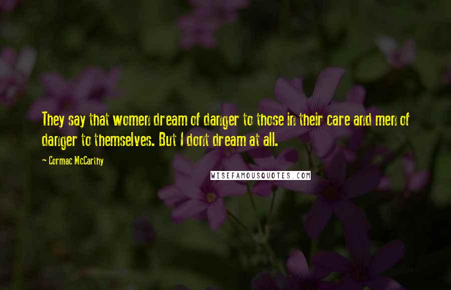 Cormac McCarthy Quotes: They say that women dream of danger to those in their care and men of danger to themselves. But I dont dream at all.