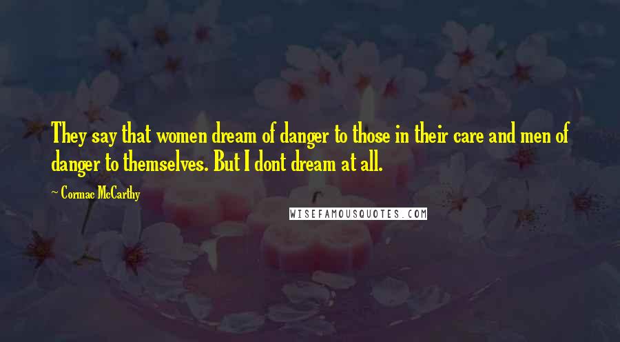 Cormac McCarthy Quotes: They say that women dream of danger to those in their care and men of danger to themselves. But I dont dream at all.