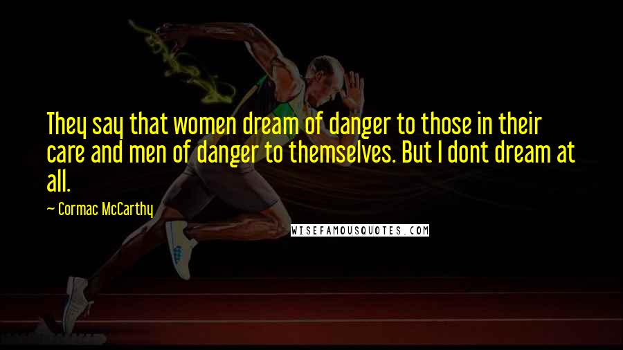 Cormac McCarthy Quotes: They say that women dream of danger to those in their care and men of danger to themselves. But I dont dream at all.