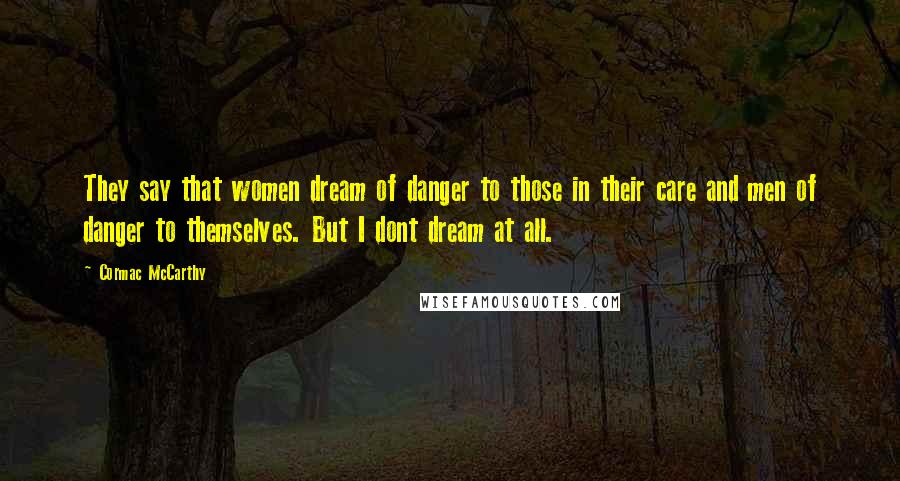 Cormac McCarthy Quotes: They say that women dream of danger to those in their care and men of danger to themselves. But I dont dream at all.