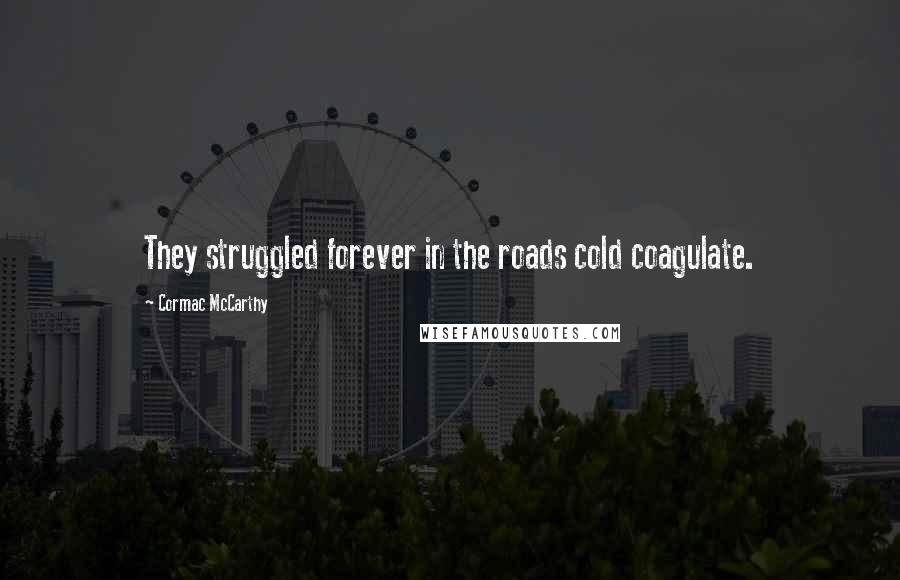 Cormac McCarthy Quotes: They struggled forever in the roads cold coagulate.