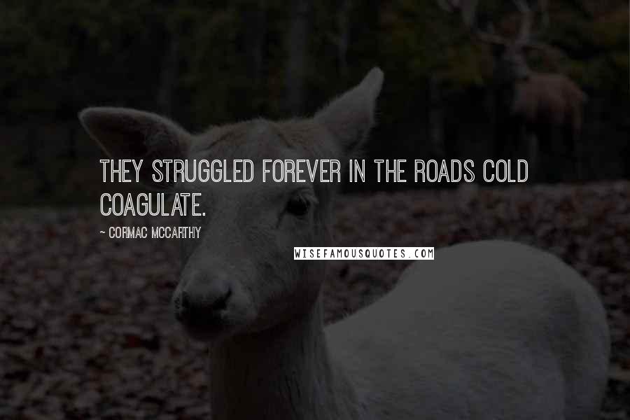 Cormac McCarthy Quotes: They struggled forever in the roads cold coagulate.