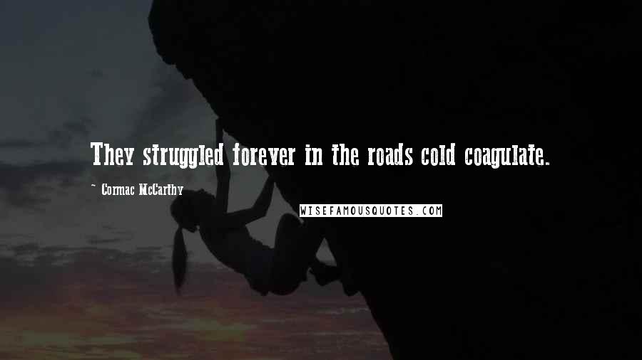 Cormac McCarthy Quotes: They struggled forever in the roads cold coagulate.