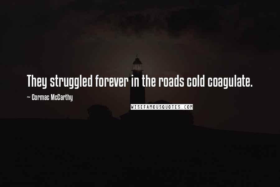 Cormac McCarthy Quotes: They struggled forever in the roads cold coagulate.