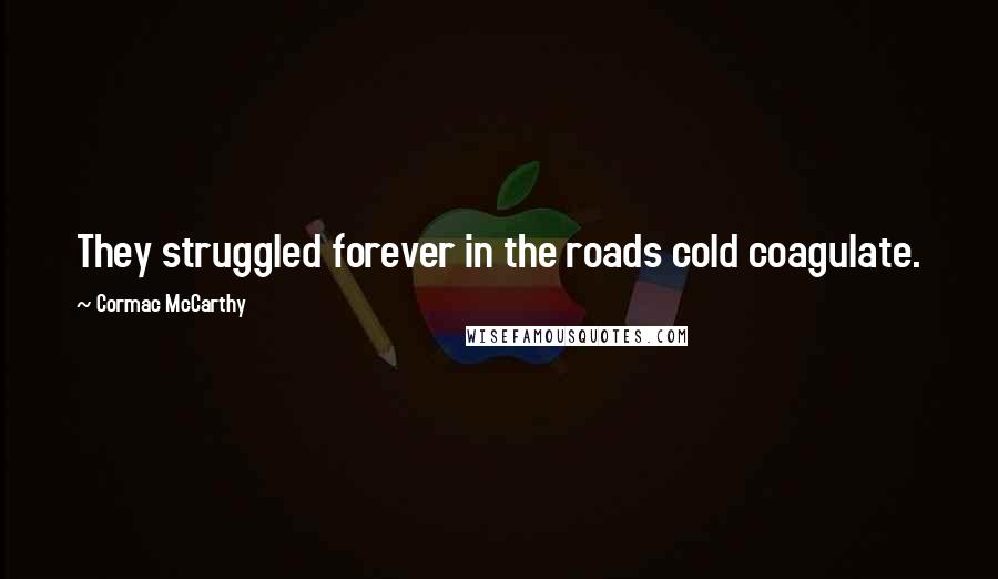 Cormac McCarthy Quotes: They struggled forever in the roads cold coagulate.