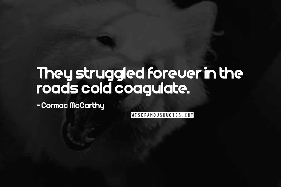 Cormac McCarthy Quotes: They struggled forever in the roads cold coagulate.