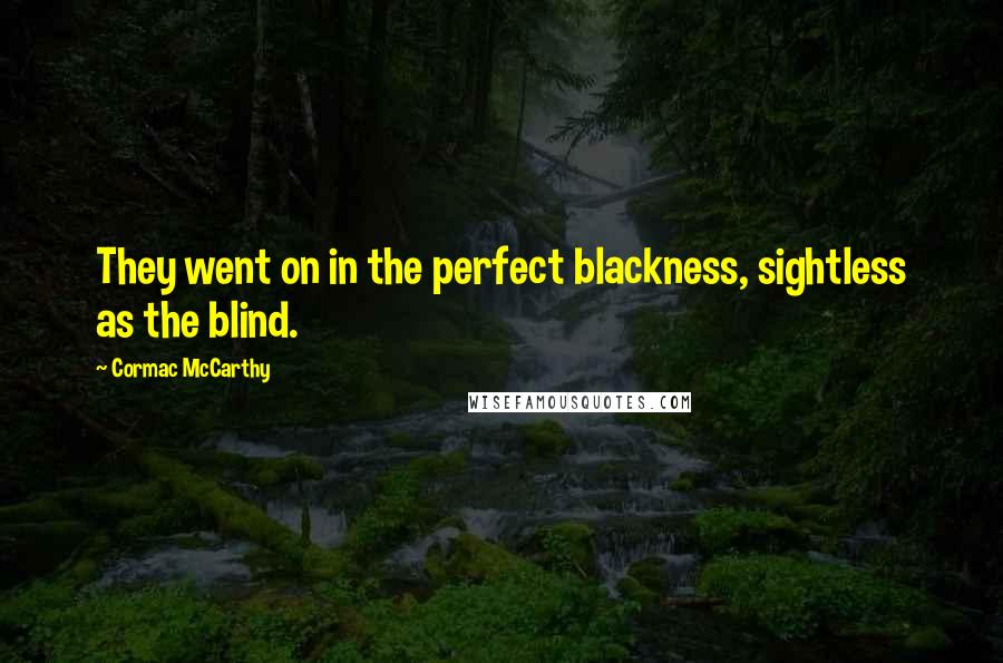 Cormac McCarthy Quotes: They went on in the perfect blackness, sightless as the blind.