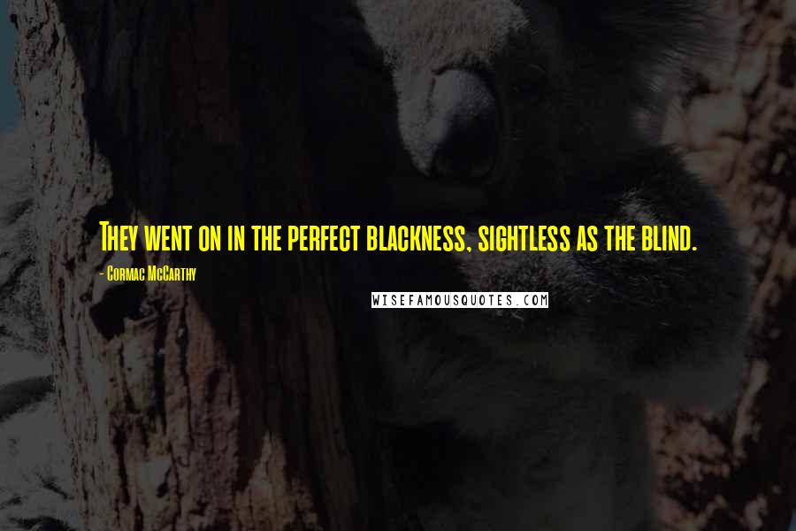 Cormac McCarthy Quotes: They went on in the perfect blackness, sightless as the blind.