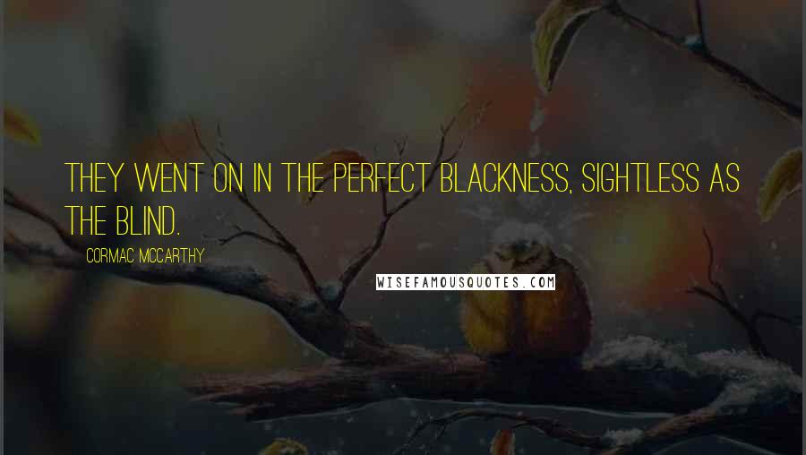 Cormac McCarthy Quotes: They went on in the perfect blackness, sightless as the blind.