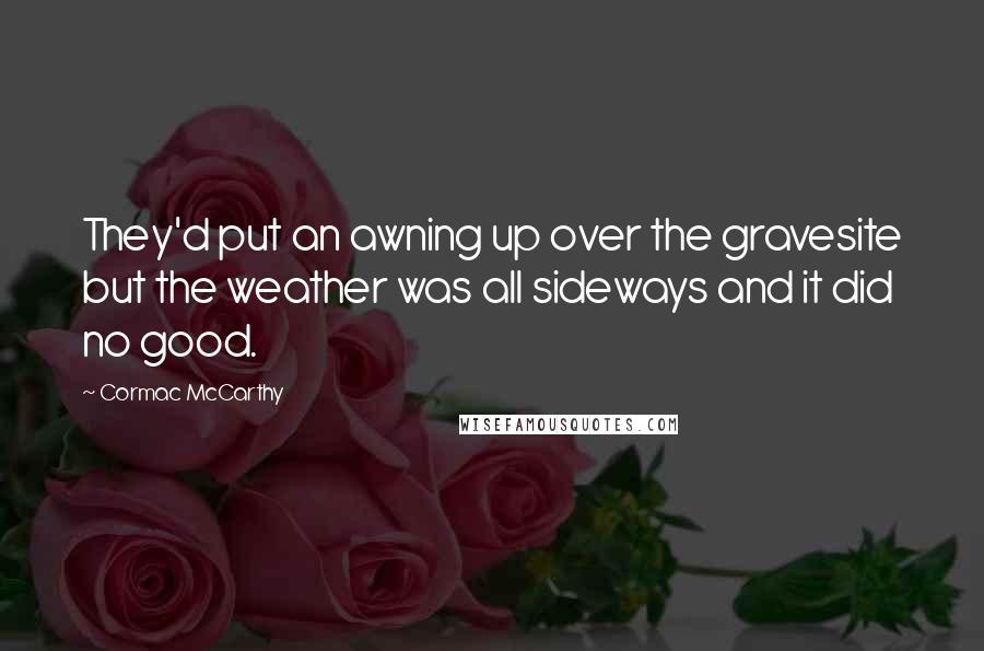 Cormac McCarthy Quotes: They'd put an awning up over the gravesite but the weather was all sideways and it did no good.