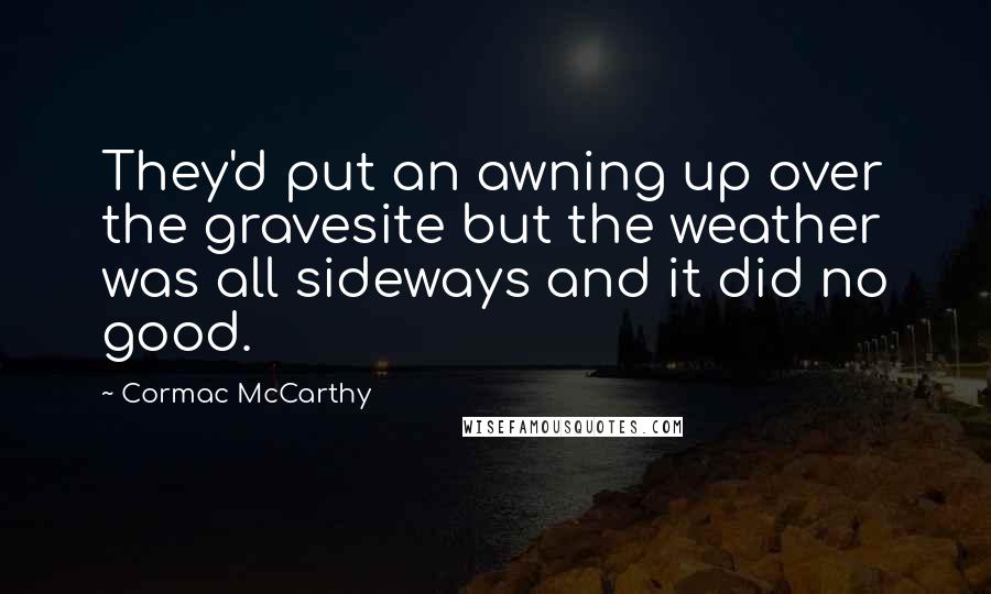 Cormac McCarthy Quotes: They'd put an awning up over the gravesite but the weather was all sideways and it did no good.