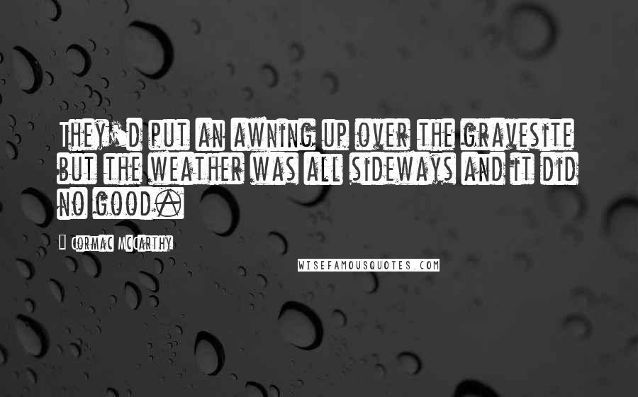 Cormac McCarthy Quotes: They'd put an awning up over the gravesite but the weather was all sideways and it did no good.