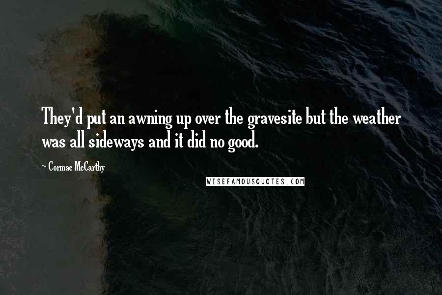 Cormac McCarthy Quotes: They'd put an awning up over the gravesite but the weather was all sideways and it did no good.