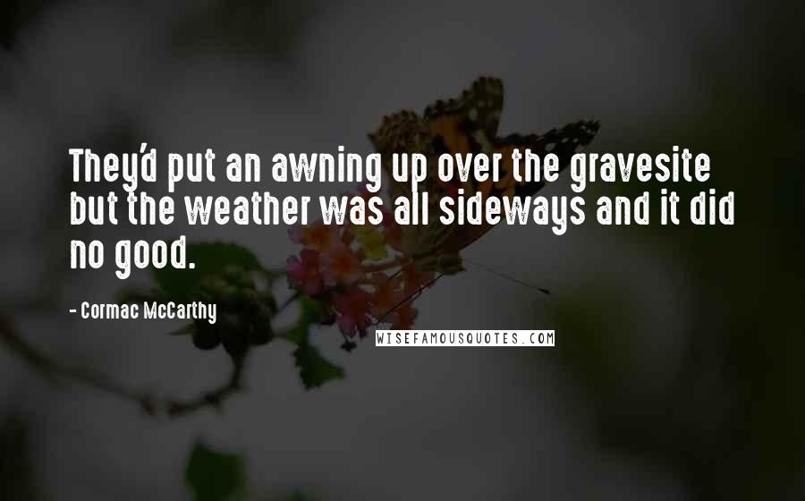 Cormac McCarthy Quotes: They'd put an awning up over the gravesite but the weather was all sideways and it did no good.