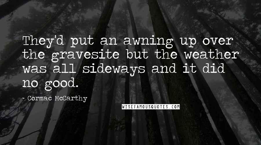 Cormac McCarthy Quotes: They'd put an awning up over the gravesite but the weather was all sideways and it did no good.