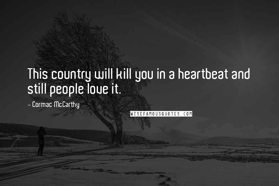 Cormac McCarthy Quotes: This country will kill you in a heartbeat and still people love it.