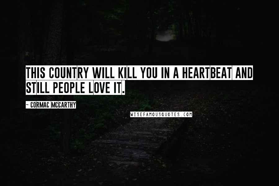 Cormac McCarthy Quotes: This country will kill you in a heartbeat and still people love it.