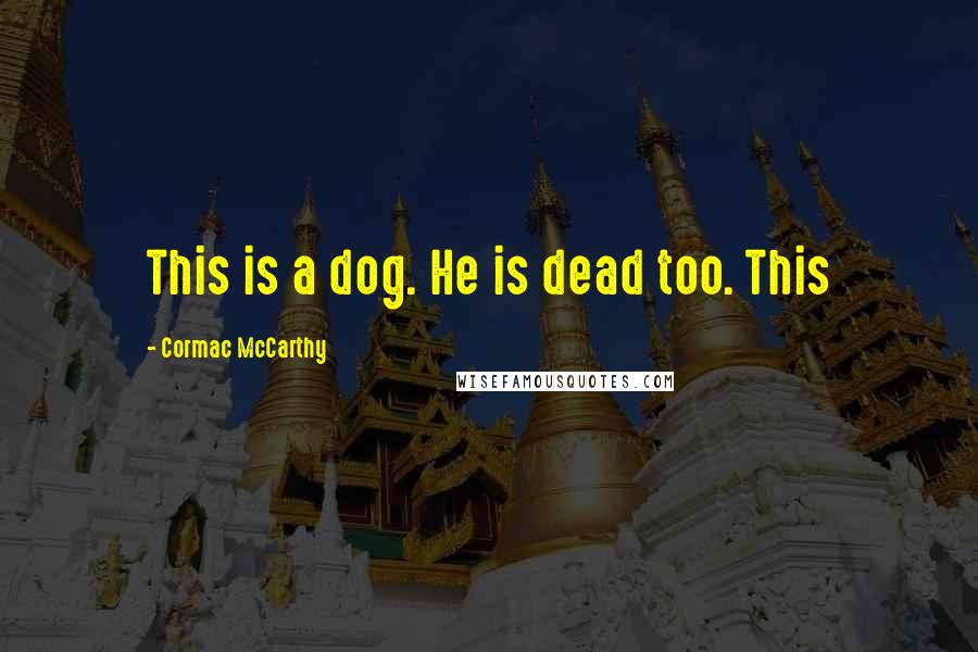 Cormac McCarthy Quotes: This is a dog. He is dead too. This