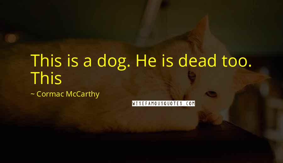 Cormac McCarthy Quotes: This is a dog. He is dead too. This