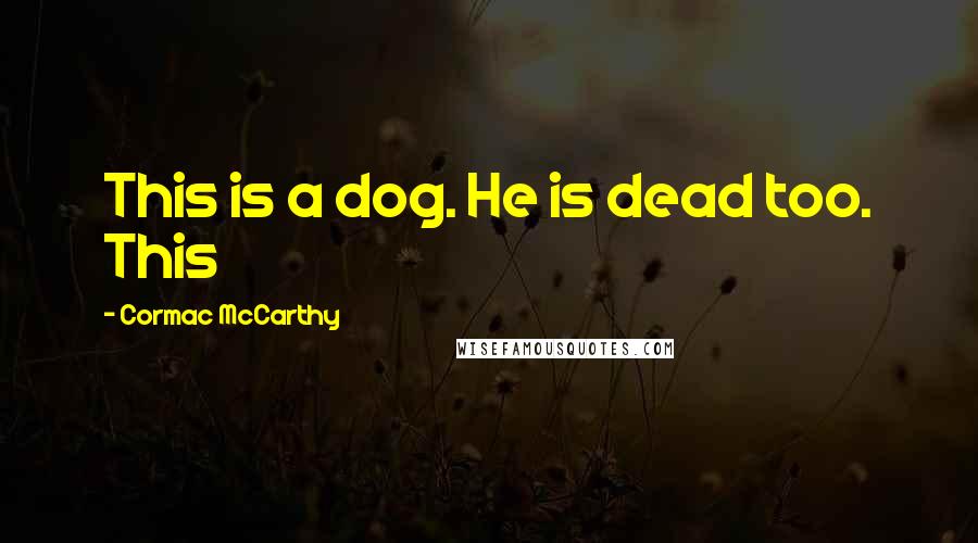 Cormac McCarthy Quotes: This is a dog. He is dead too. This