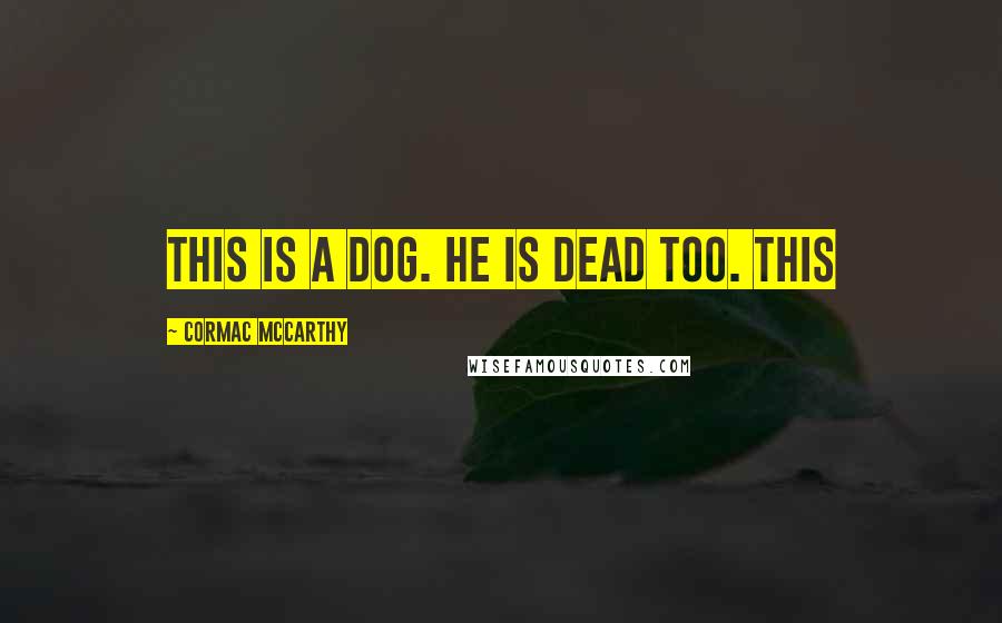 Cormac McCarthy Quotes: This is a dog. He is dead too. This