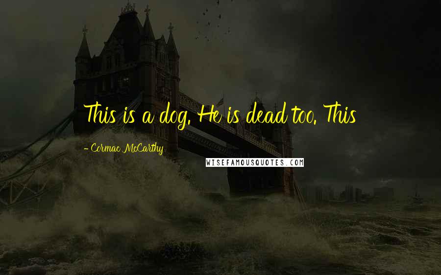 Cormac McCarthy Quotes: This is a dog. He is dead too. This