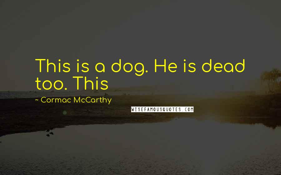 Cormac McCarthy Quotes: This is a dog. He is dead too. This
