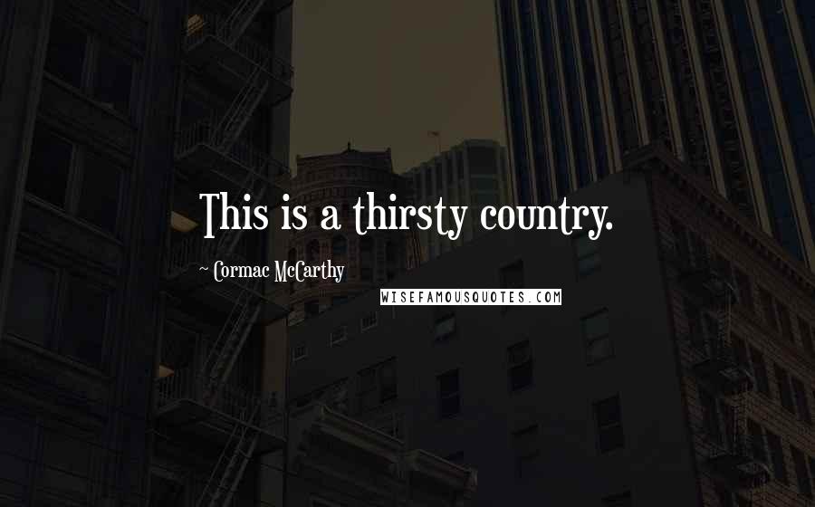 Cormac McCarthy Quotes: This is a thirsty country.