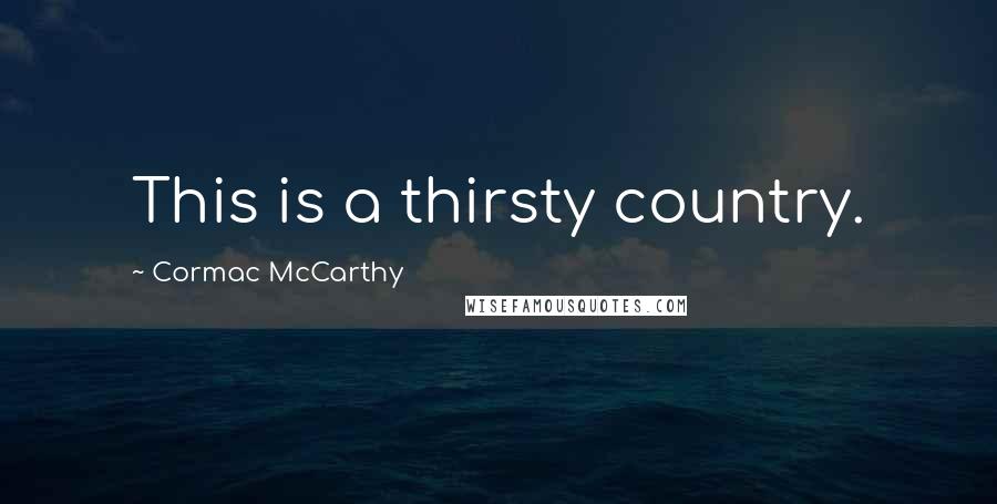 Cormac McCarthy Quotes: This is a thirsty country.