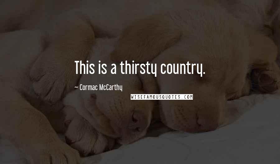 Cormac McCarthy Quotes: This is a thirsty country.