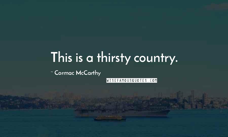 Cormac McCarthy Quotes: This is a thirsty country.