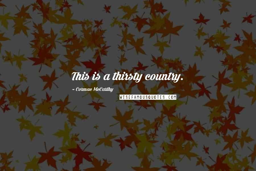 Cormac McCarthy Quotes: This is a thirsty country.