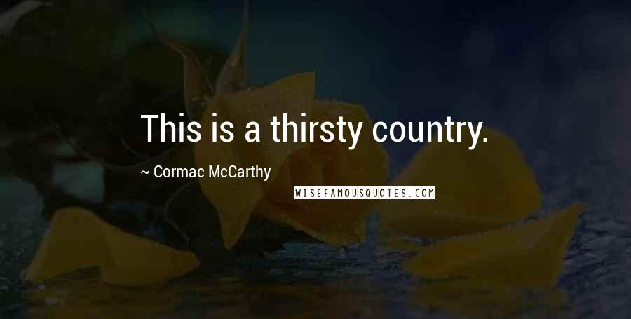 Cormac McCarthy Quotes: This is a thirsty country.