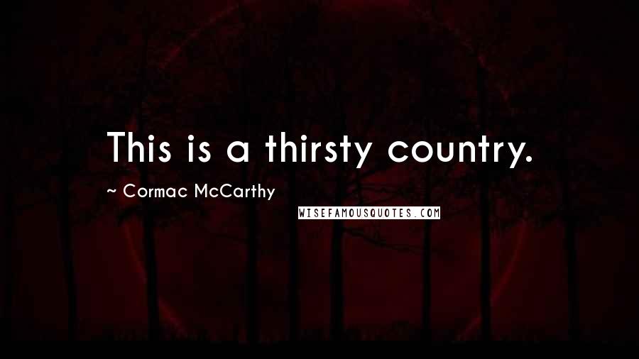 Cormac McCarthy Quotes: This is a thirsty country.