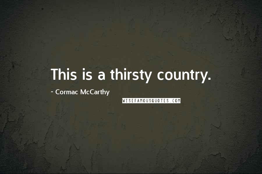 Cormac McCarthy Quotes: This is a thirsty country.